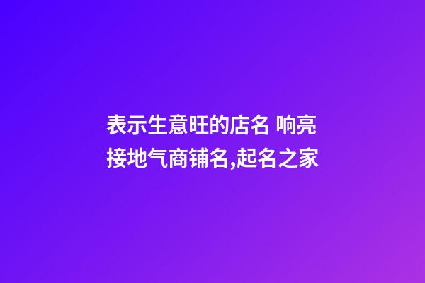 表示生意旺的店名 响亮接地气商铺名,起名之家-第1张-店铺起名-玄机派